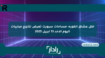 لكل عشاق الكورة: مساحات سبورت تعرض نتائج مباريات اليوم الأحد 13 أبريل 2025